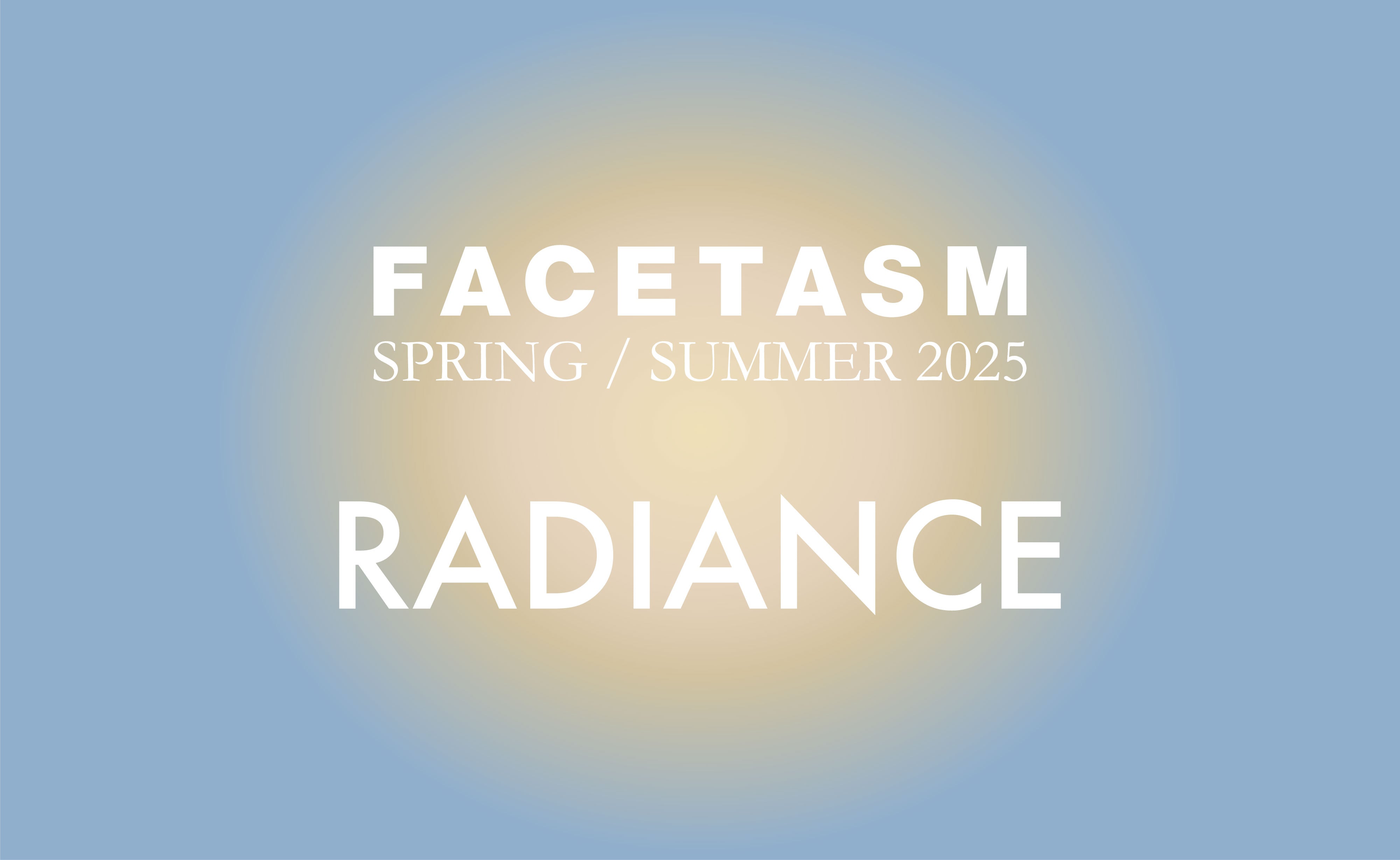 FACETASM SPRING/SUMMER 2025 RADIANCE